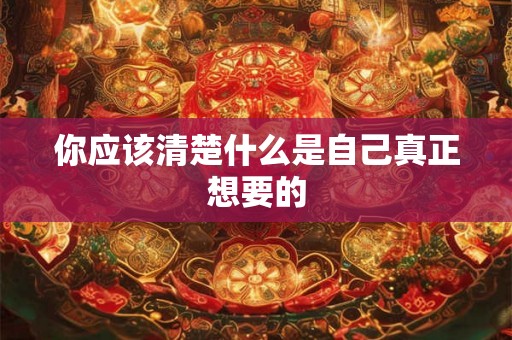 你应该清楚什么是自己真正想要的