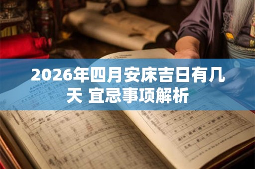 2026年四月安床吉日有几天 宜忌事项解析 2026年四月安床吉日有几天 宜忌事项解析