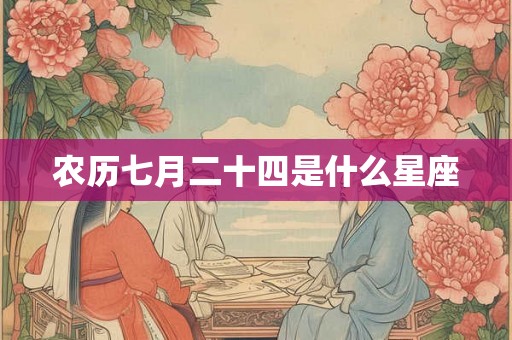 农历七月二十四是什么星座