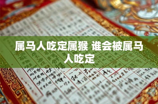 属马人吃定属猴 谁会被属马人吃定 属马人吃定属猴 谁会被属马人吃定