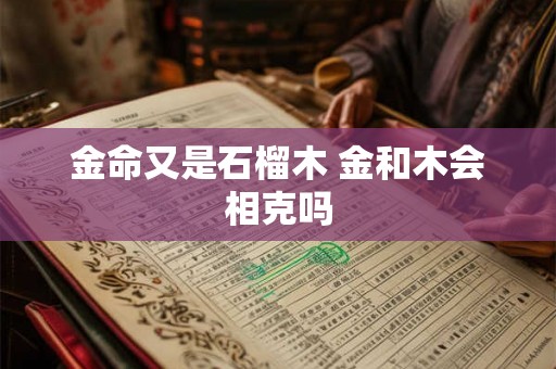 金命又是石榴木 金和木会相克吗