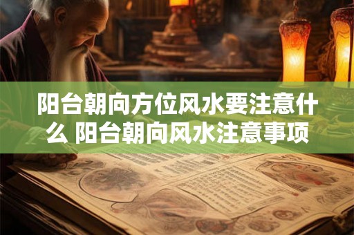 阳台朝向方位风水要注意什么 阳台朝向风水注意事项