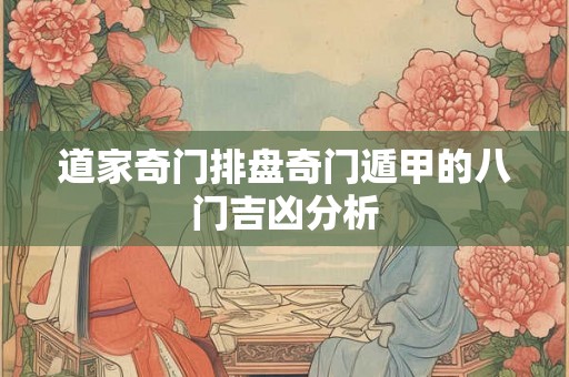 道家奇门排盘奇门遁甲的八门吉凶分析