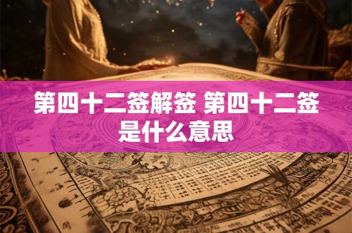 第四十二签解签 第四十二签是什么意思