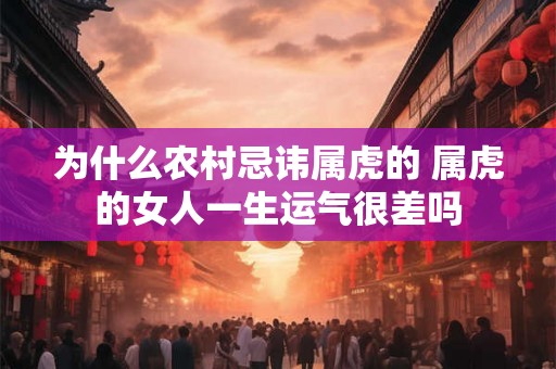 为什么农村忌讳属虎的 属虎的女人一生运气很差吗