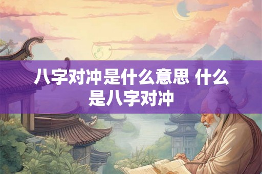 八字对冲是什么意思 什么是八字对冲