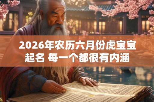 2026年农历六月份虎宝宝起名 每一个都很有内涵 2026年农历六月份虎宝宝起名 每一个都很有内涵