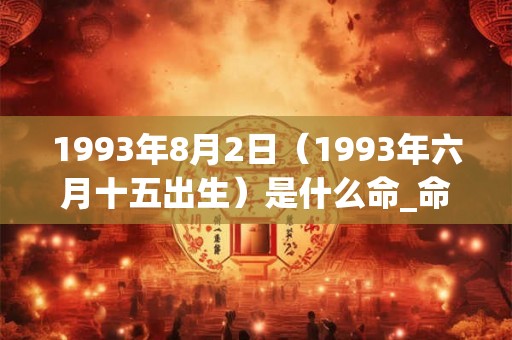 1993年8月2日（1993年六月十五出生）是什么命_命运如何