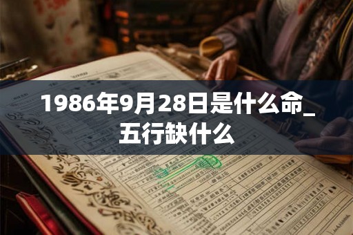 1986年9月28日是什么命_五行缺什么