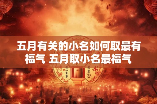 五月有关的小名如何取最有福气 五月取小名最福气
