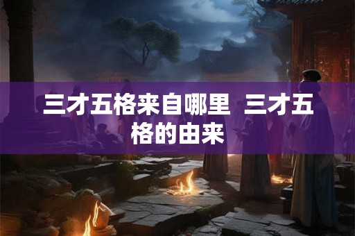 三才五格来自哪里  三才五格的由来