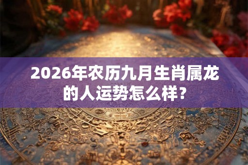 2026年农历九月生肖属龙的人运势怎么样？