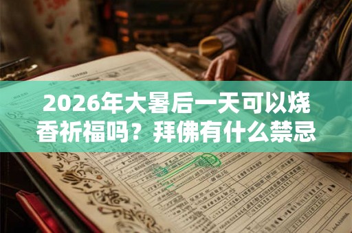 2026年大暑后一天可以烧香祈福吗？拜佛有什么禁忌？