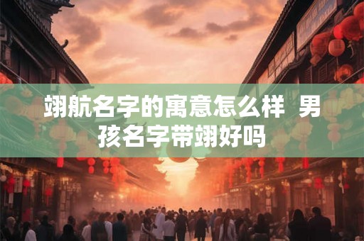 翊航名字的寓意怎么样  男孩名字带翊好吗