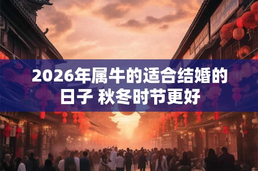 2026年属牛的适合结婚的日子 秋冬时节更好