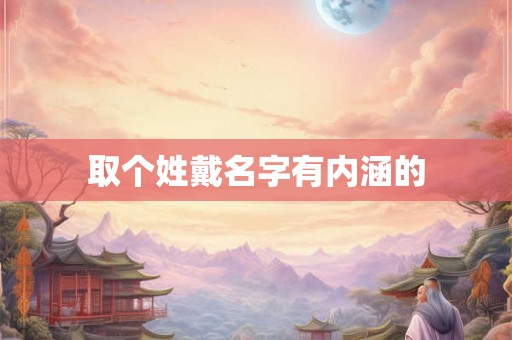 取个姓戴名字有内涵的 取个姓戴名字有内涵的