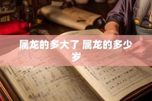 属龙的多大了 属龙的多少岁