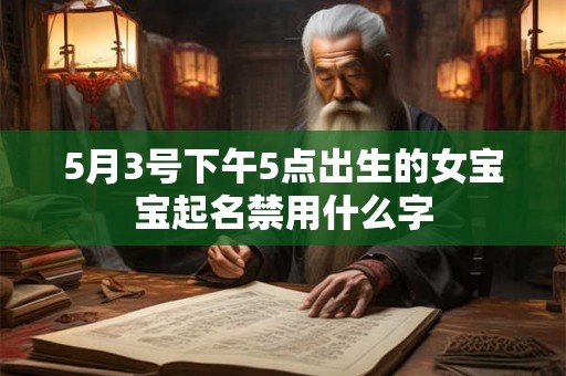 5月3号下午5点出生的女宝宝起名禁用什么字