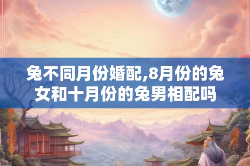 兔不同月份婚配,8月份的兔女和十月份的兔男相配吗