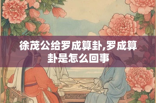 徐茂公给罗成算卦,罗成算卦是怎么回事