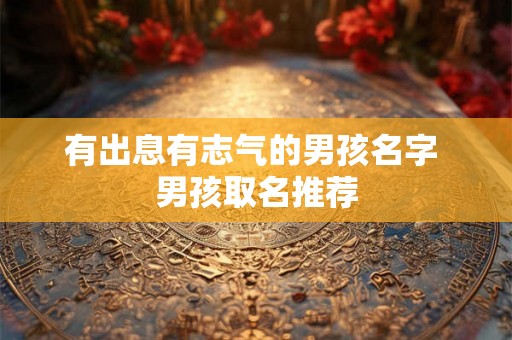 有出息有志气的男孩名字 男孩取名推荐