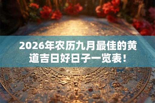 2026年农历九月最佳的黄道吉日好日子一览表！