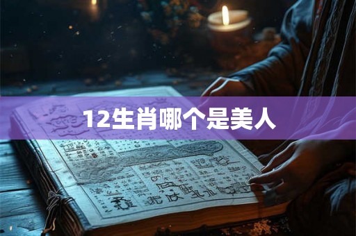 12生肖哪个是美人