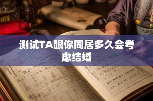 测试TA跟你同居多久会考虑结婚