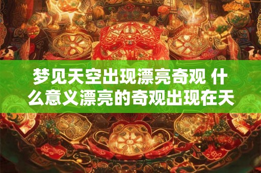 梦见天空出现漂亮奇观 什么意义漂亮的奇观出现在天空中的梦境