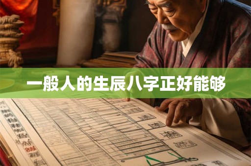 一般人的生辰八字正好能够 一般人的生辰八字正好能够