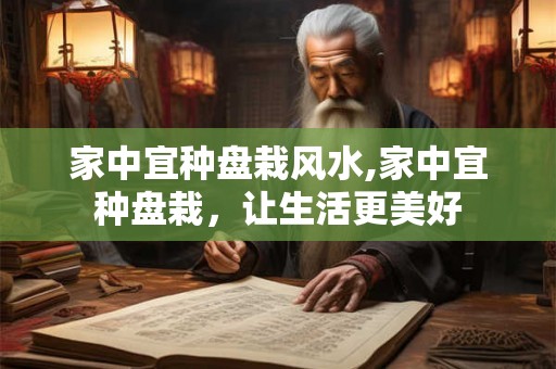 家中宜种盘栽风水,家中宜种盘栽，让生活更美好