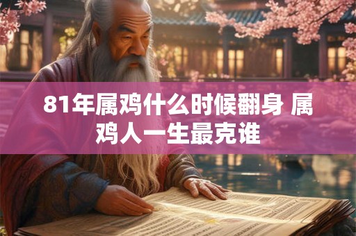 81年属鸡什么时候翻身 属鸡人一生最克谁
