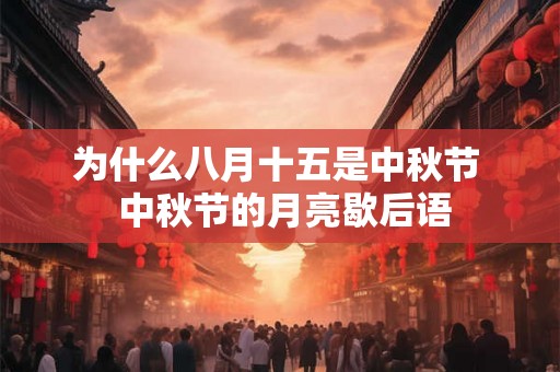为什么八月十五是中秋节  中秋节的月亮歇后语