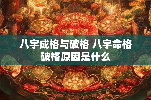 八字成格与破格 八字命格破格原因是什么 八字成格与破格 八字命格破格原因是什么