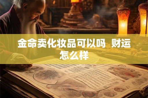 金命卖化妆品可以吗  财运怎么样