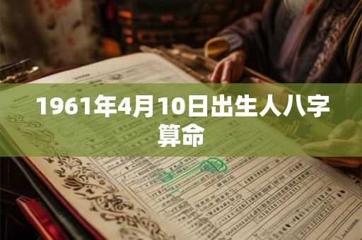 1961年4月10日出生人八字算命