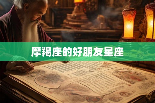 摩羯座的好朋友星座