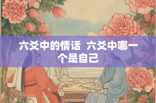 六爻中的情话  六爻中哪一个是自己