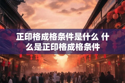 正印格成格条件是什么 什么是正印格成格条件