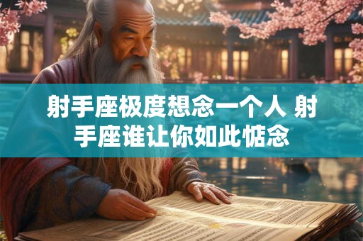 射手座极度想念一个人 射手座谁让你如此惦念 射手座极度想念一个人 射手座谁让你如此惦念