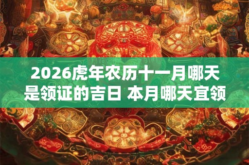 2026虎年农历十一月哪天是领证的吉日 本月哪天宜领证