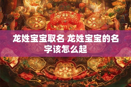 龙姓宝宝取名 龙姓宝宝的名字该怎么起