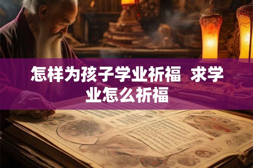 怎样为孩子学业祈福  求学业怎么祈福