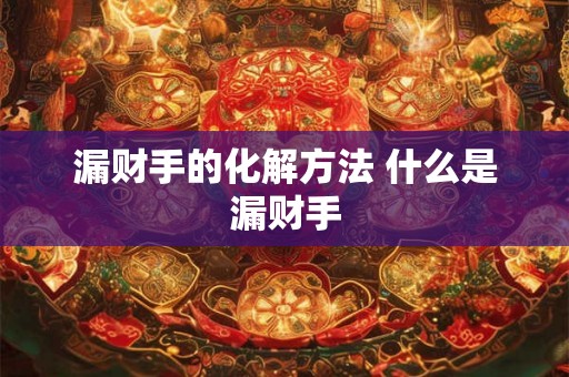 漏财手的化解方法 什么是漏财手