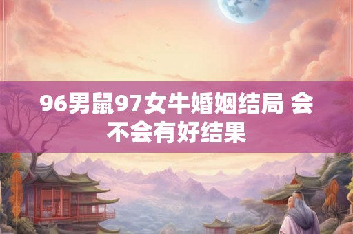96男鼠97女牛婚姻结局 会不会有好结果