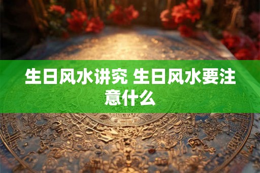 生日风水讲究 生日风水要注意什么