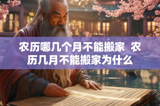 农历哪几个月不能搬家  农历几月不能搬家为什么