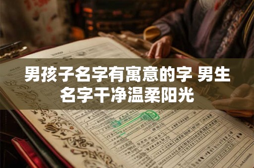 男孩子名字有寓意的字 男生名字干净温柔阳光 男孩子名字有寓意的字 男生名字干净温柔阳光