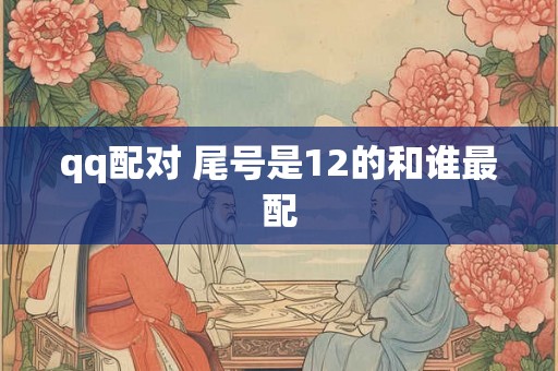 qq配对 尾号是12的和谁最配
