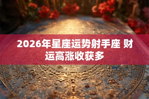 2026年星座运势射手座 财运高涨收获多